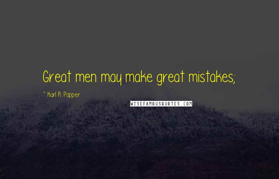 Karl R. Popper Quotes: Great men may make great mistakes;