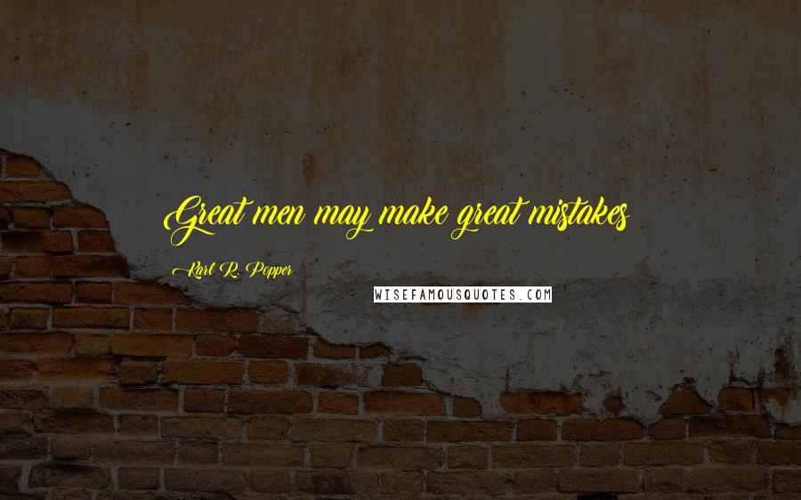 Karl R. Popper Quotes: Great men may make great mistakes;