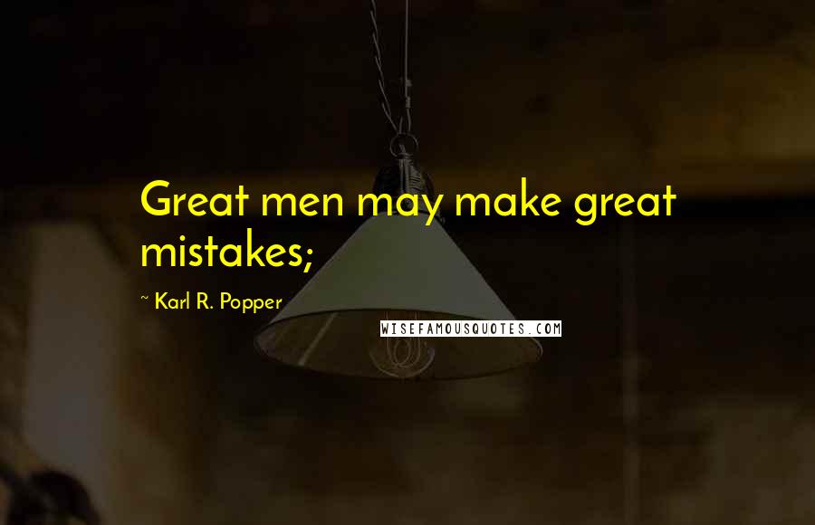 Karl R. Popper Quotes: Great men may make great mistakes;