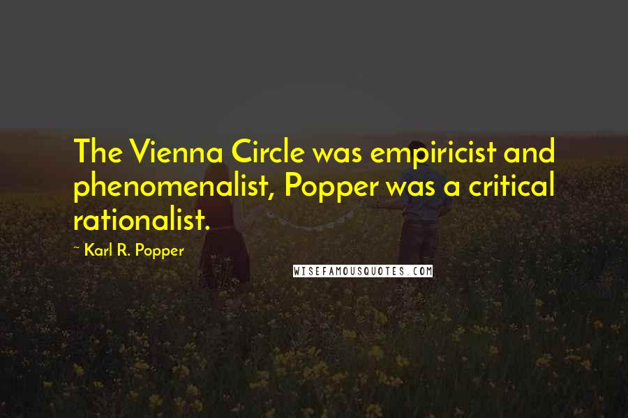 Karl R. Popper Quotes: The Vienna Circle was empiricist and phenomenalist, Popper was a critical rationalist.