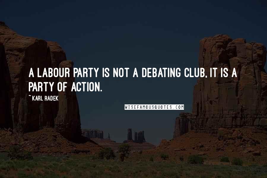 Karl Radek Quotes: A Labour party is not a debating club, it is a party of action.