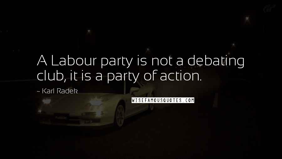 Karl Radek Quotes: A Labour party is not a debating club, it is a party of action.