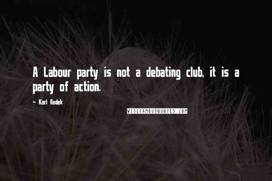 Karl Radek Quotes: A Labour party is not a debating club, it is a party of action.