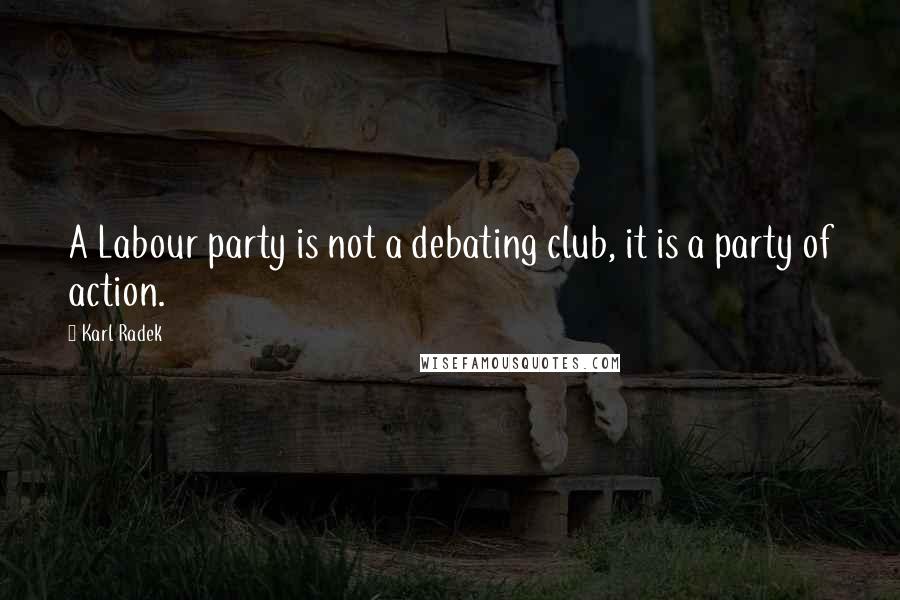 Karl Radek Quotes: A Labour party is not a debating club, it is a party of action.