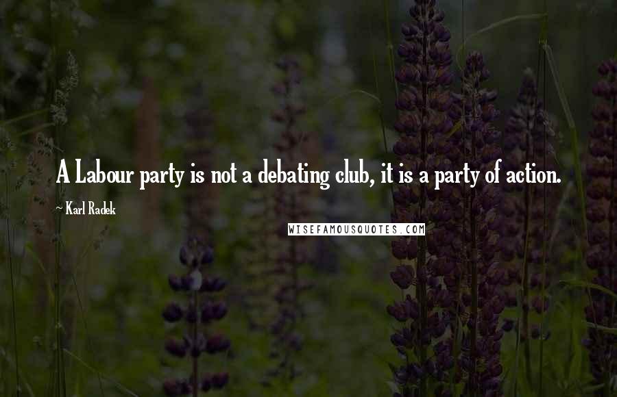 Karl Radek Quotes: A Labour party is not a debating club, it is a party of action.