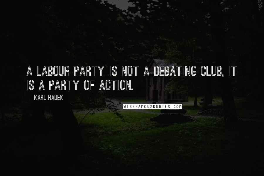 Karl Radek Quotes: A Labour party is not a debating club, it is a party of action.