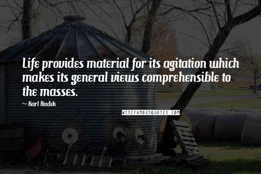 Karl Radek Quotes: Life provides material for its agitation which makes its general views comprehensible to the masses.