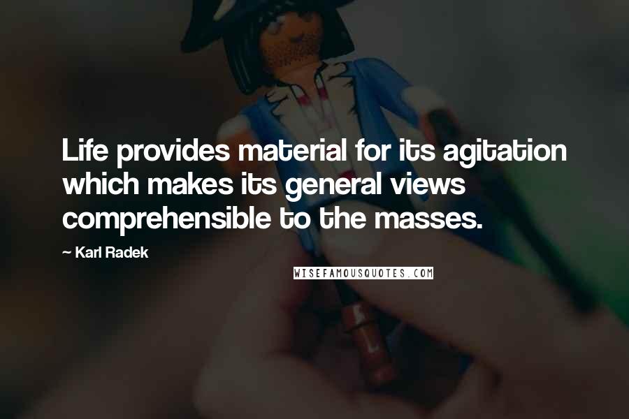 Karl Radek Quotes: Life provides material for its agitation which makes its general views comprehensible to the masses.