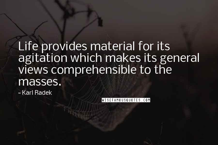 Karl Radek Quotes: Life provides material for its agitation which makes its general views comprehensible to the masses.