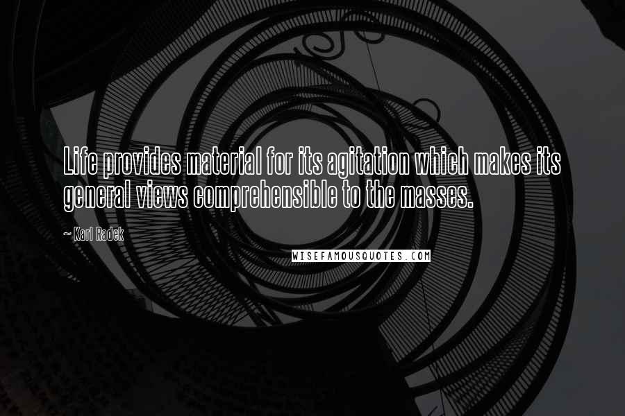 Karl Radek Quotes: Life provides material for its agitation which makes its general views comprehensible to the masses.