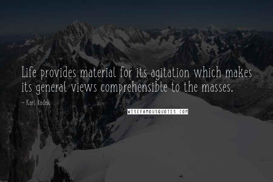 Karl Radek Quotes: Life provides material for its agitation which makes its general views comprehensible to the masses.