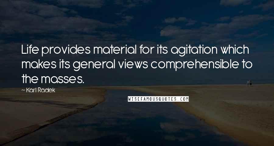 Karl Radek Quotes: Life provides material for its agitation which makes its general views comprehensible to the masses.