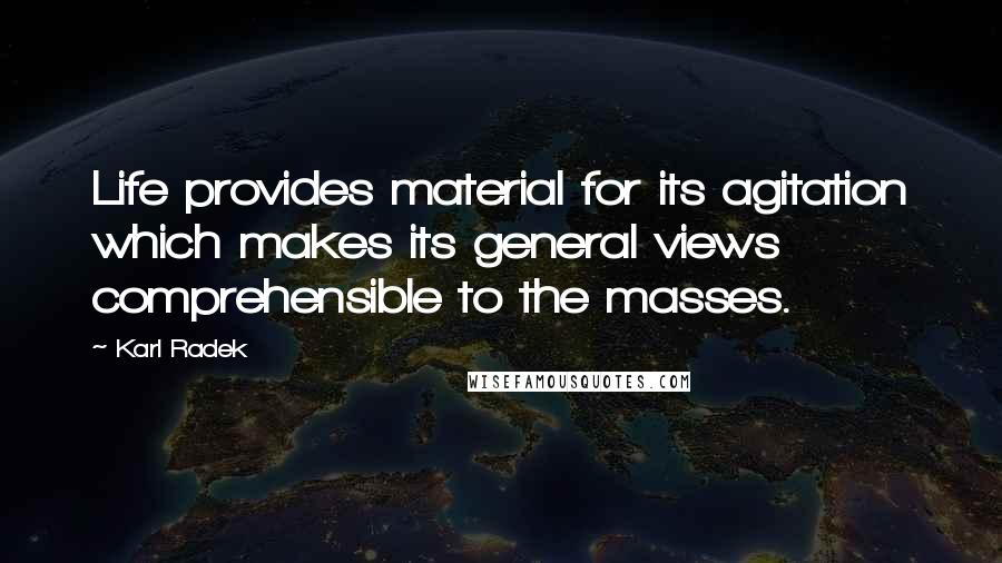 Karl Radek Quotes: Life provides material for its agitation which makes its general views comprehensible to the masses.