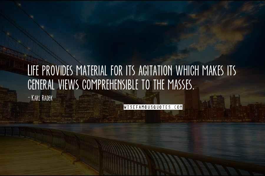 Karl Radek Quotes: Life provides material for its agitation which makes its general views comprehensible to the masses.