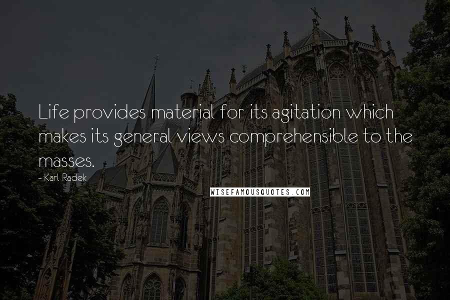 Karl Radek Quotes: Life provides material for its agitation which makes its general views comprehensible to the masses.