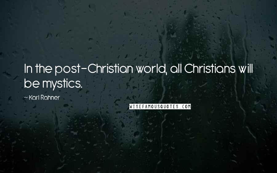 Karl Rahner Quotes: In the post-Christian world, all Christians will be mystics.