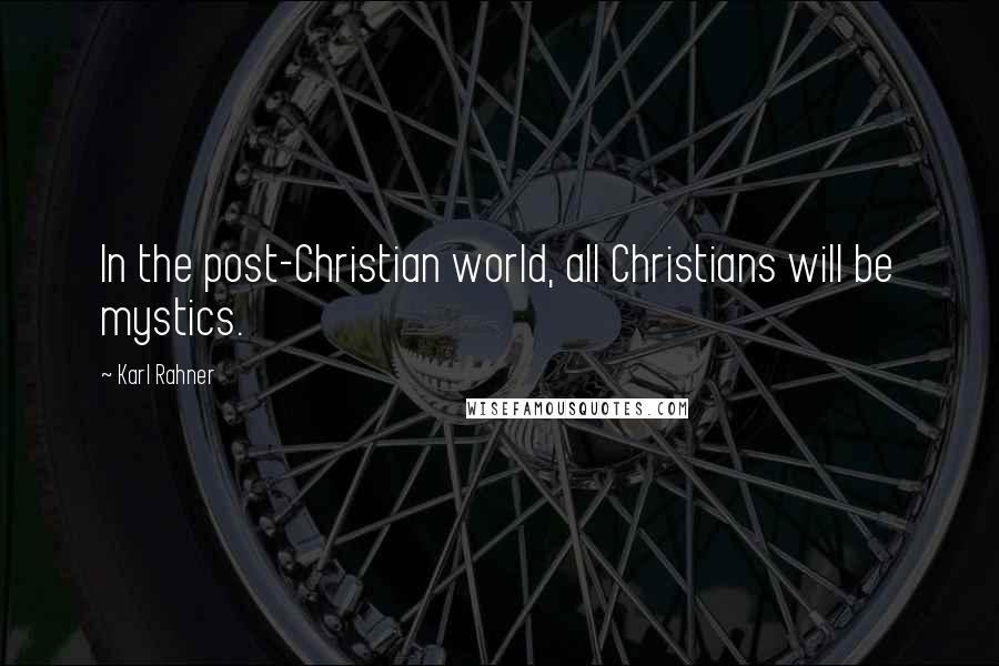 Karl Rahner Quotes: In the post-Christian world, all Christians will be mystics.