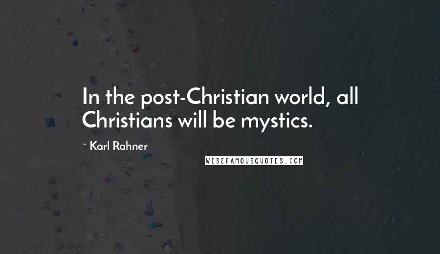 Karl Rahner Quotes: In the post-Christian world, all Christians will be mystics.