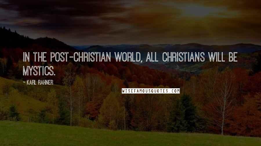 Karl Rahner Quotes: In the post-Christian world, all Christians will be mystics.