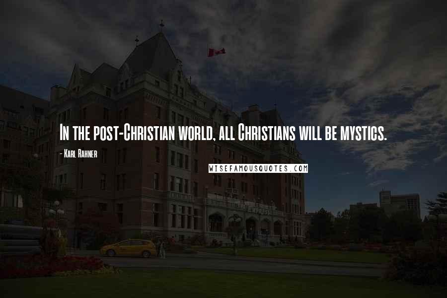 Karl Rahner Quotes: In the post-Christian world, all Christians will be mystics.