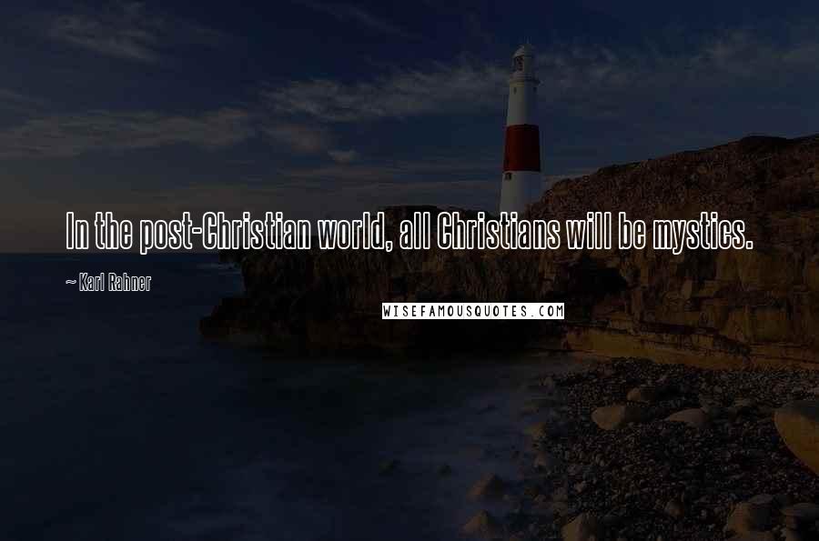 Karl Rahner Quotes: In the post-Christian world, all Christians will be mystics.