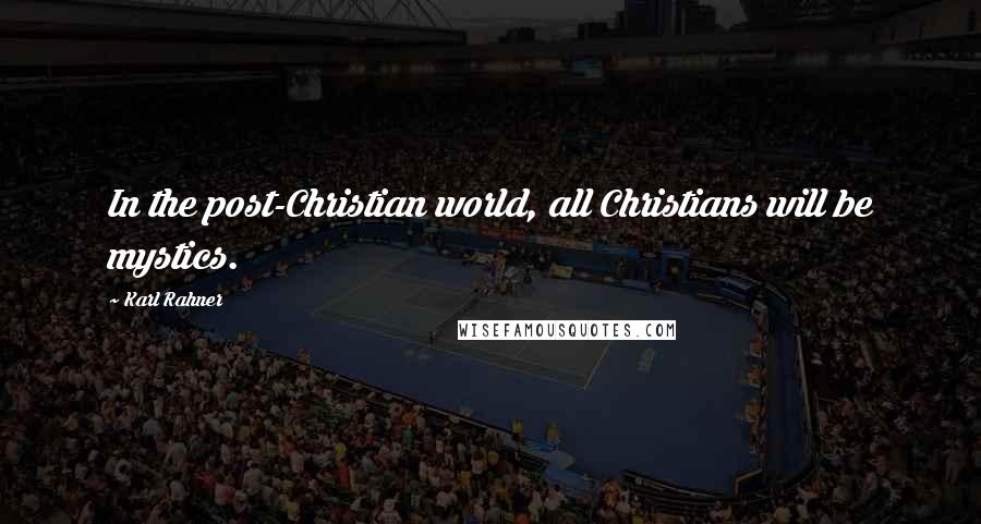 Karl Rahner Quotes: In the post-Christian world, all Christians will be mystics.