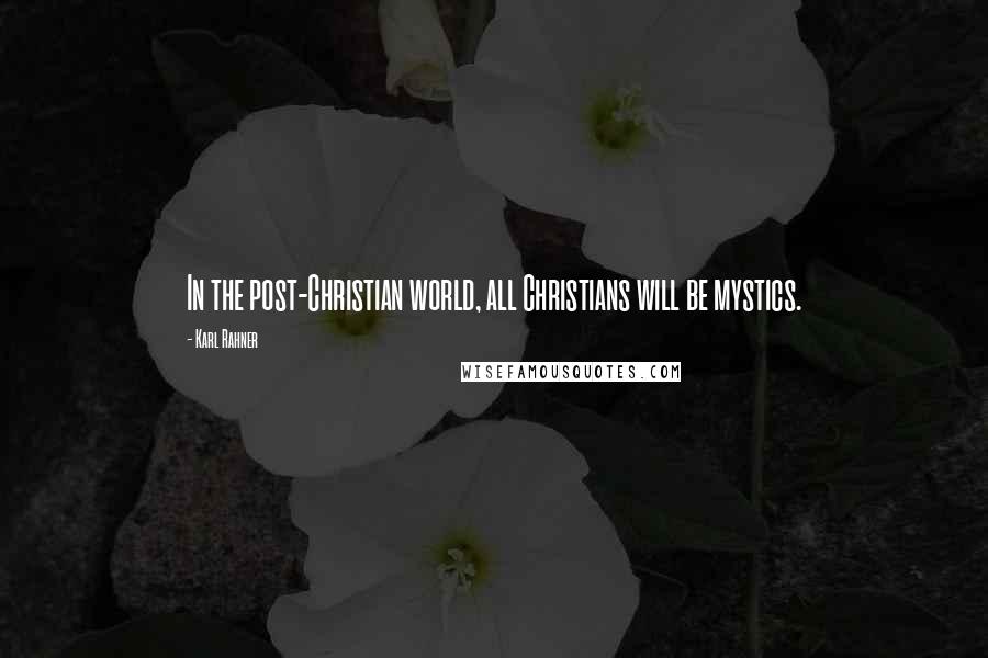 Karl Rahner Quotes: In the post-Christian world, all Christians will be mystics.