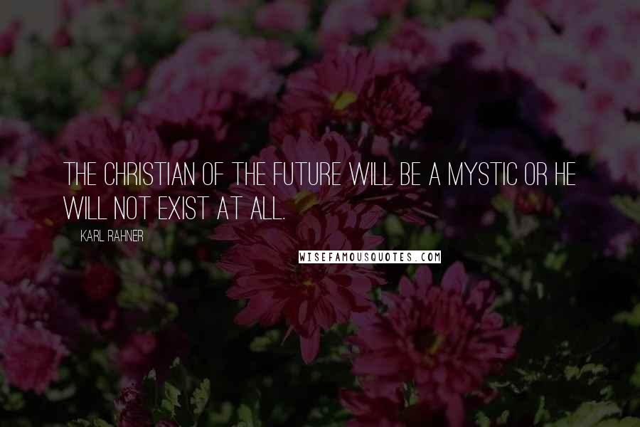 Karl Rahner Quotes: The Christian of the future will be a mystic or he will not exist at all.