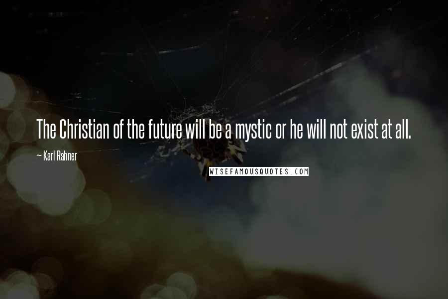 Karl Rahner Quotes: The Christian of the future will be a mystic or he will not exist at all.