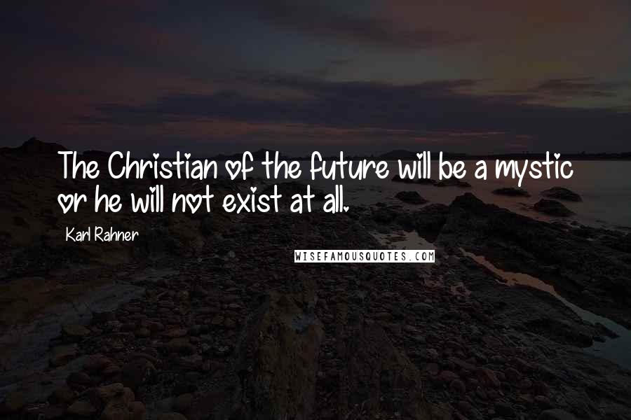 Karl Rahner Quotes: The Christian of the future will be a mystic or he will not exist at all.