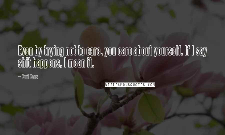 Karl Renz Quotes: Even by trying not to care, you care about yourself. If I say shit happens, I mean it.