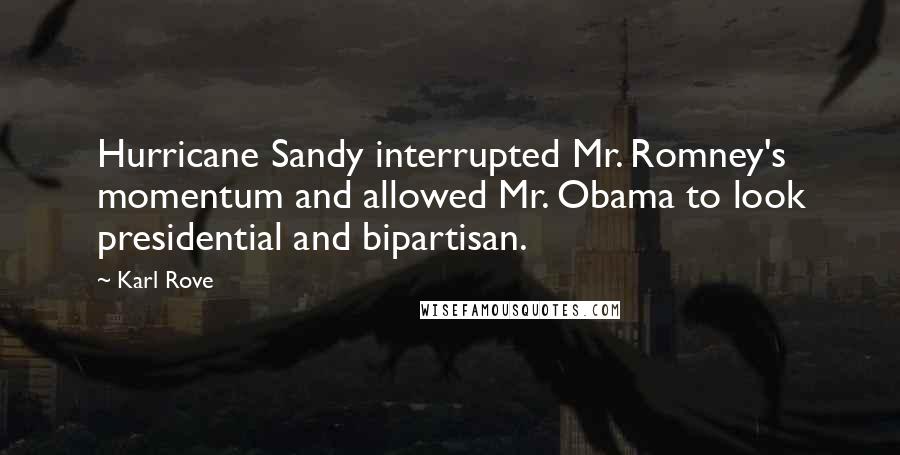 Karl Rove Quotes: Hurricane Sandy interrupted Mr. Romney's momentum and allowed Mr. Obama to look presidential and bipartisan.