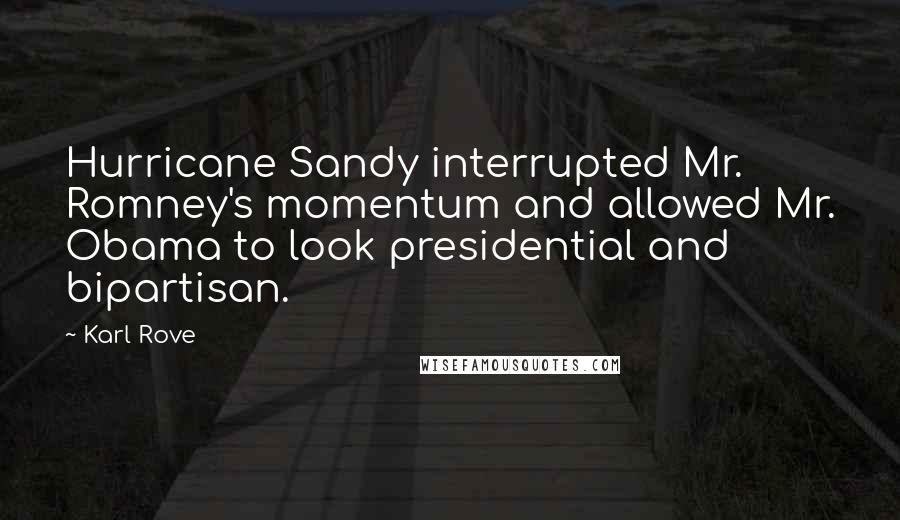 Karl Rove Quotes: Hurricane Sandy interrupted Mr. Romney's momentum and allowed Mr. Obama to look presidential and bipartisan.