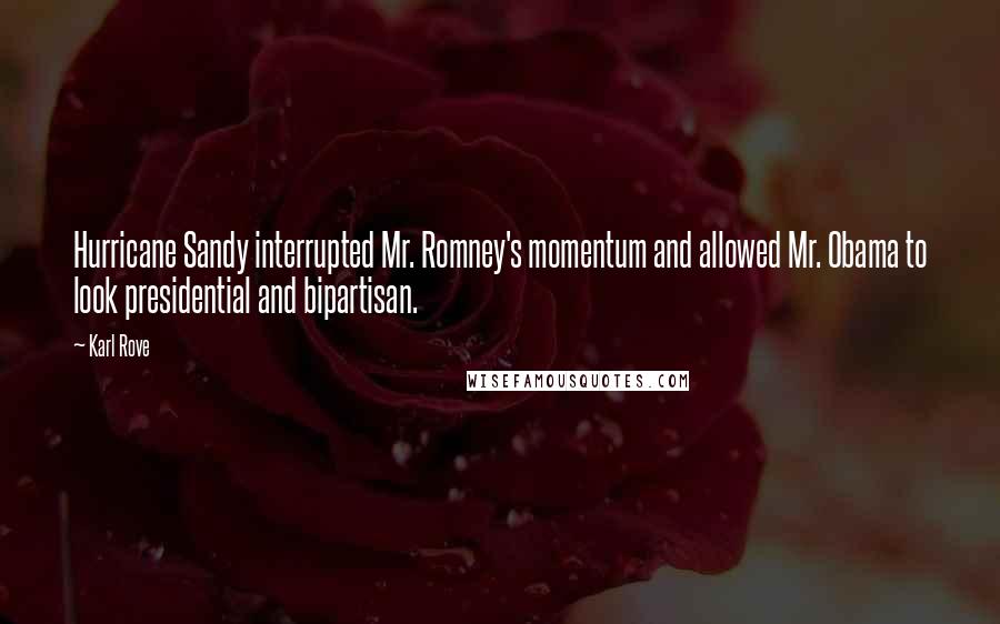 Karl Rove Quotes: Hurricane Sandy interrupted Mr. Romney's momentum and allowed Mr. Obama to look presidential and bipartisan.