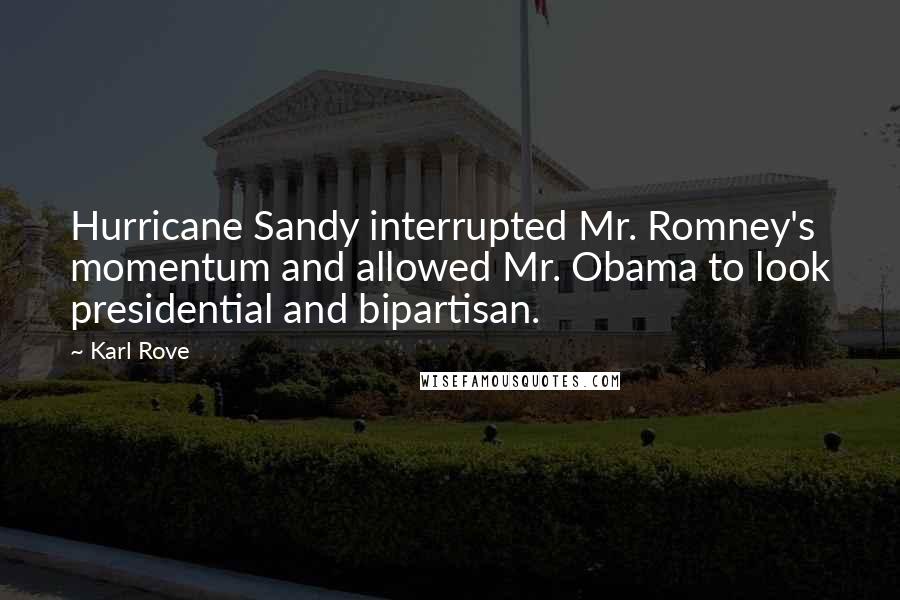 Karl Rove Quotes: Hurricane Sandy interrupted Mr. Romney's momentum and allowed Mr. Obama to look presidential and bipartisan.