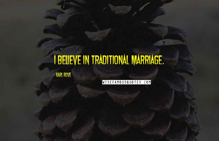 Karl Rove Quotes: I believe in traditional marriage.