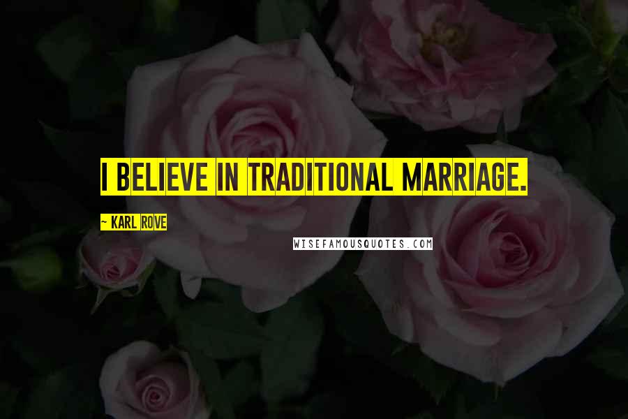 Karl Rove Quotes: I believe in traditional marriage.