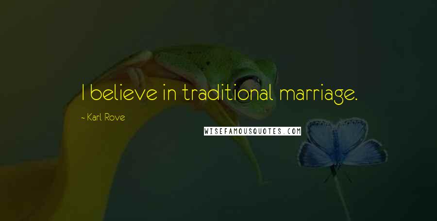 Karl Rove Quotes: I believe in traditional marriage.