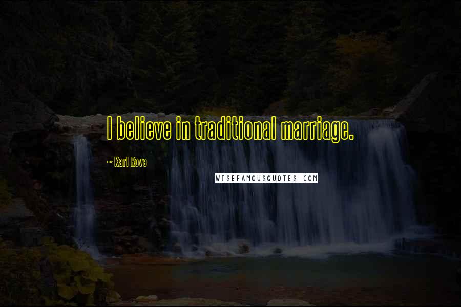 Karl Rove Quotes: I believe in traditional marriage.