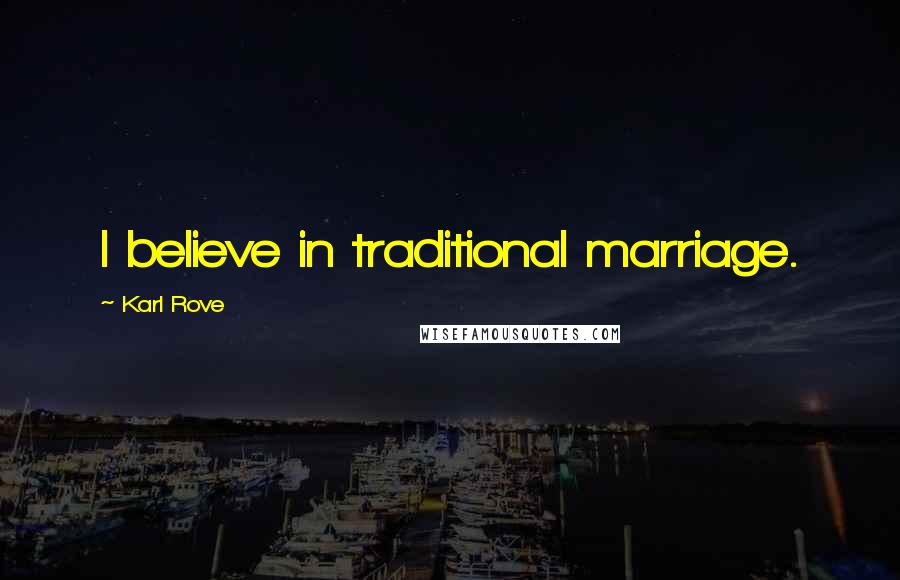 Karl Rove Quotes: I believe in traditional marriage.