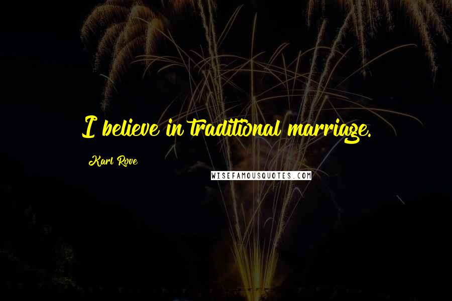 Karl Rove Quotes: I believe in traditional marriage.