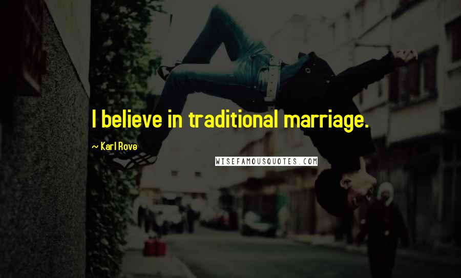 Karl Rove Quotes: I believe in traditional marriage.