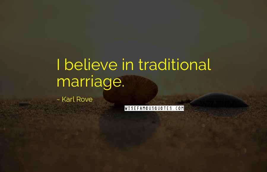 Karl Rove Quotes: I believe in traditional marriage.