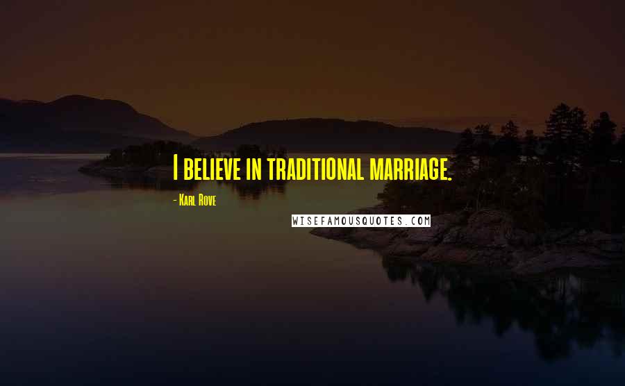 Karl Rove Quotes: I believe in traditional marriage.