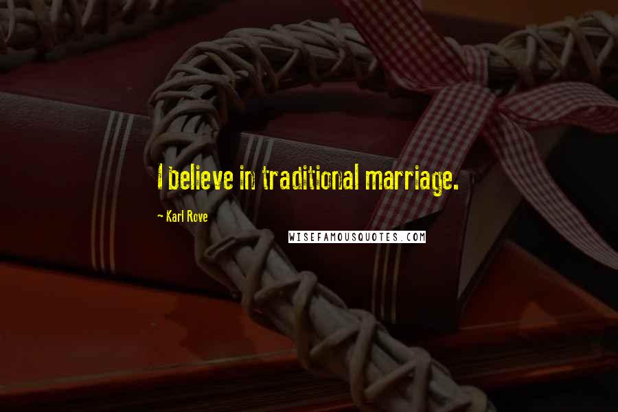 Karl Rove Quotes: I believe in traditional marriage.