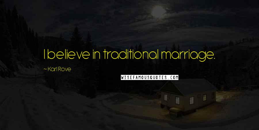 Karl Rove Quotes: I believe in traditional marriage.