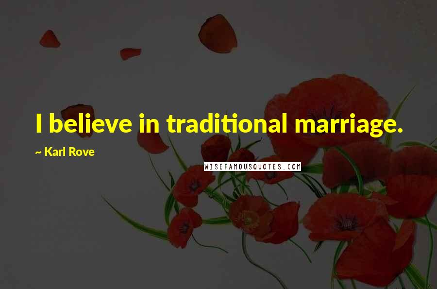 Karl Rove Quotes: I believe in traditional marriage.