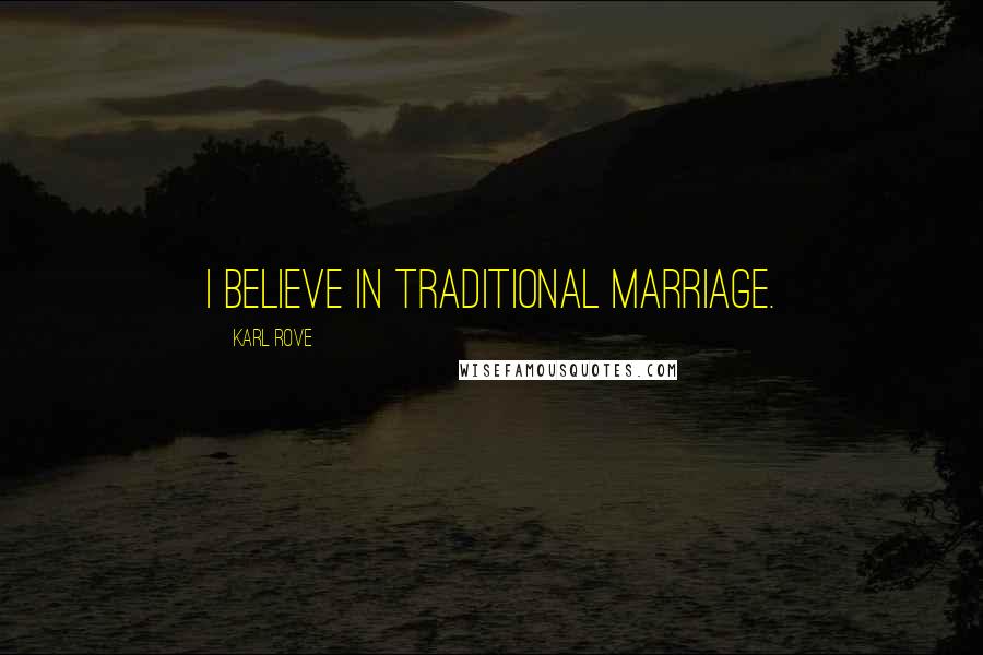 Karl Rove Quotes: I believe in traditional marriage.