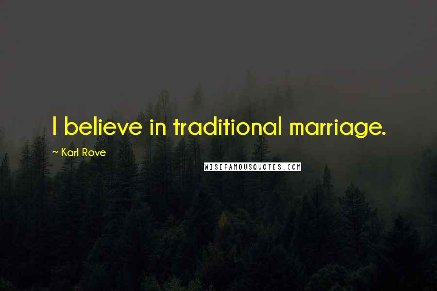 Karl Rove Quotes: I believe in traditional marriage.