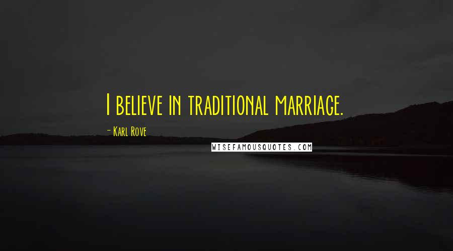 Karl Rove Quotes: I believe in traditional marriage.